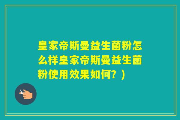 皇家帝斯曼益生菌粉怎么样皇家帝斯曼益生菌粉使用效果如何？)