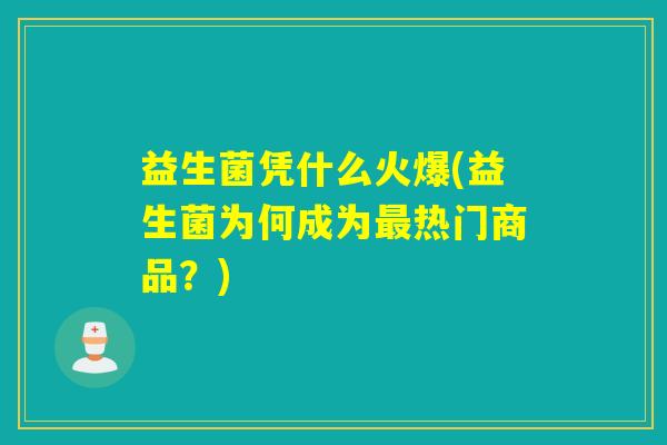 益生菌凭什么火爆(益生菌为何成为热门商品？)