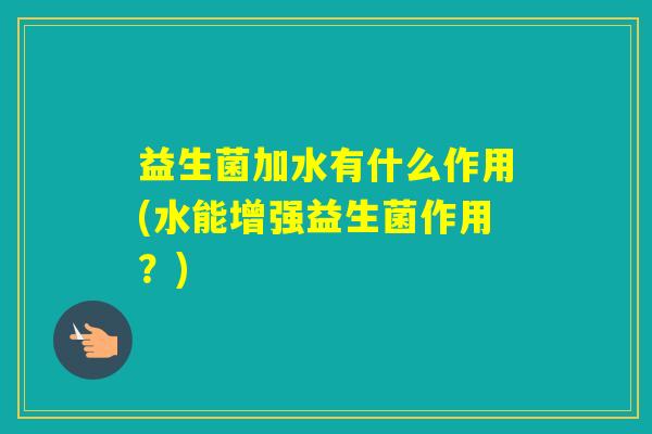 益生菌加水有什么作用(水能增强益生菌作用?) 益生菌加水有什么作用(水能增强益生菌作用?)
