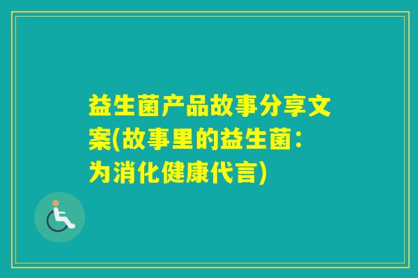 益生菌产品故事分享文案(故事里的益生菌:为消化健康代言) 益生菌产品故事分享文案(故事里的益生菌:为消化健康代言)