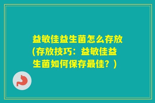 益敏佳益生菌怎么存放(存放技巧：益敏佳益生菌如何保存佳？)