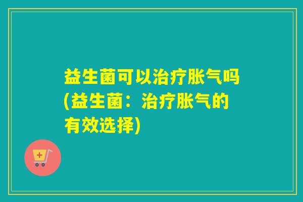 益生菌可以吗(益生菌：的有效选择)