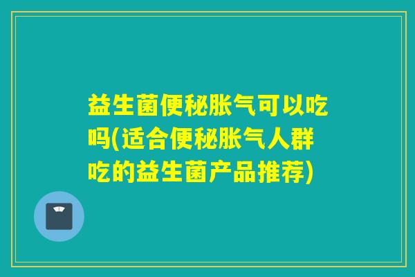 益生菌可以吃吗(适合人群吃的益生菌产品推荐)