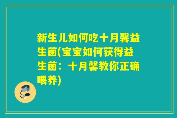 新生儿如何吃十月馨益生菌(宝宝如何获得益生菌：十月馨教你正确喂养)