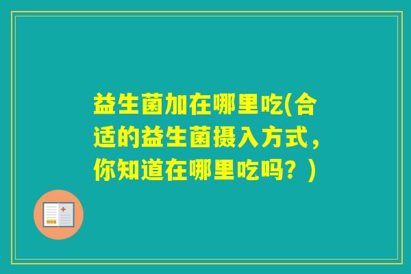 益生菌加在哪里吃(合适的益生菌摄入方式，你知道在哪里吃吗？)