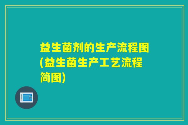 益生菌剂的生产流程图(益生菌生产工艺流程简图)