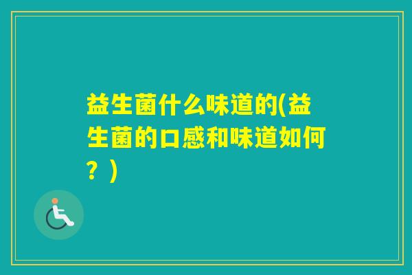 益生菌什么味道的(益生菌的口感和味道如何？)