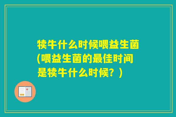 犊牛什么时候喂益生菌(喂益生菌的佳时间是犊牛什么时候?) 犊牛什么时候喂益生菌(喂益生菌的佳时间是犊牛什么时候?)