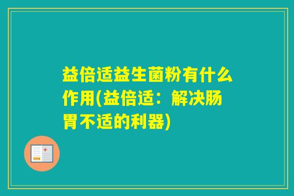 益倍适益生菌粉有什么作用(益倍适：解决肠胃不适的利器)