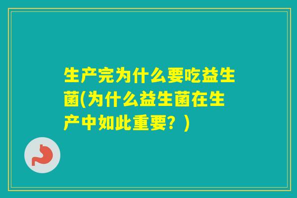 生产完为什么要吃益生菌(为什么益生菌在生产中如此重要？)
