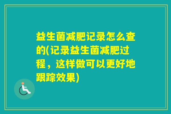益生菌记录怎么查的(记录益生菌过程，这样做可以更好地跟踪效果)