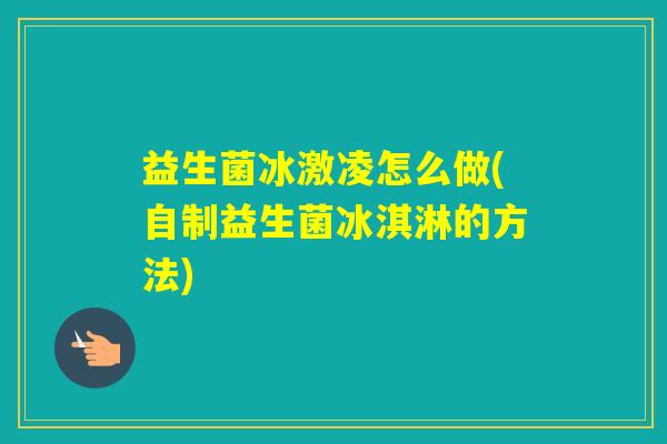 益生菌冰激凌怎么做(自制益生菌冰淇淋的方法)