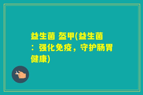 益生菌 盔甲(益生菌：强化，守护肠胃健康)
