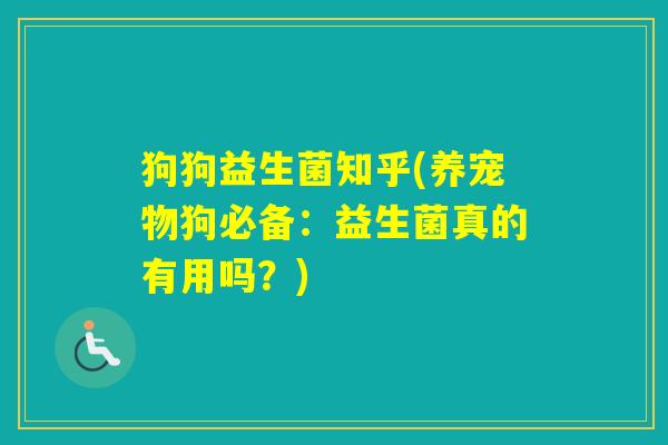 狗狗益生菌知乎(养宠物狗必备：益生菌真的有用吗？)