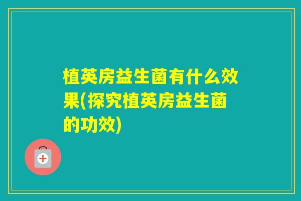 植英房益生菌有什么效果(探究植英房益生菌的功效)