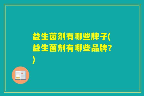 益生菌剂有哪些牌子(益生菌剂有哪些品牌？)