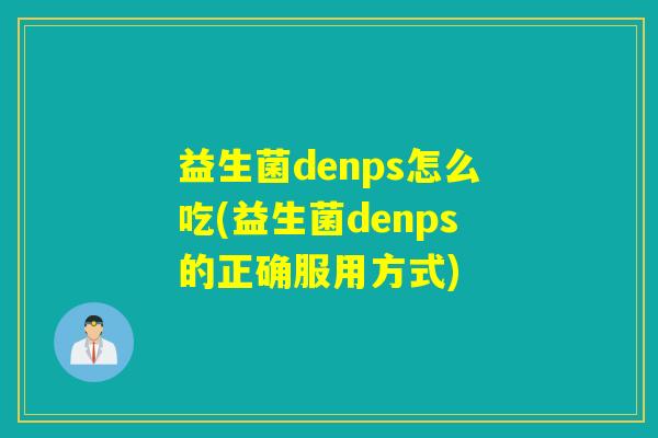 益生菌denps怎么吃(益生菌denps的正确服用方式)