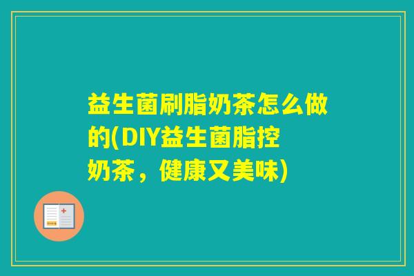 益生菌刷脂奶茶怎么做的(DIY益生菌脂控奶茶，健康又美味)
