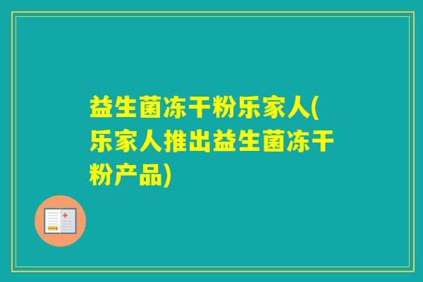 益生菌冻干粉乐家人(乐家人推出益生菌冻干粉产品)