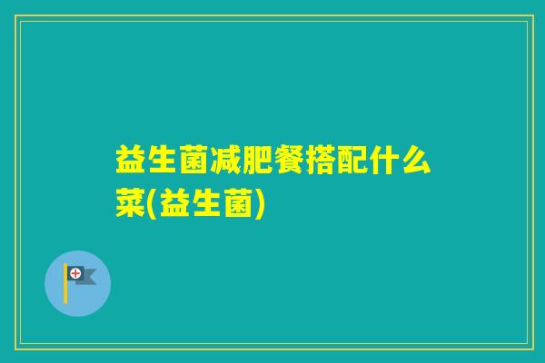 益生菌餐搭配什么菜(益生菌)