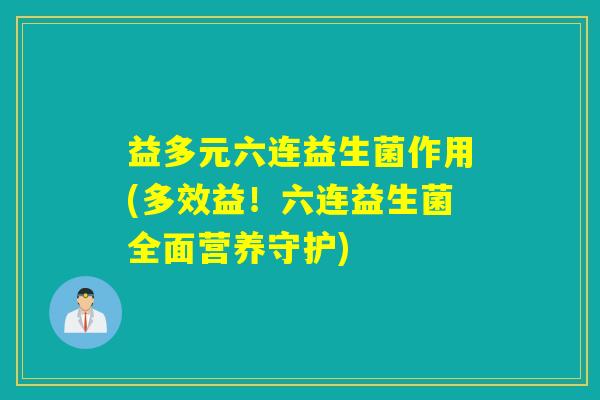 益多元六连益生菌作用(多效益！六连益生菌全面营养守护)