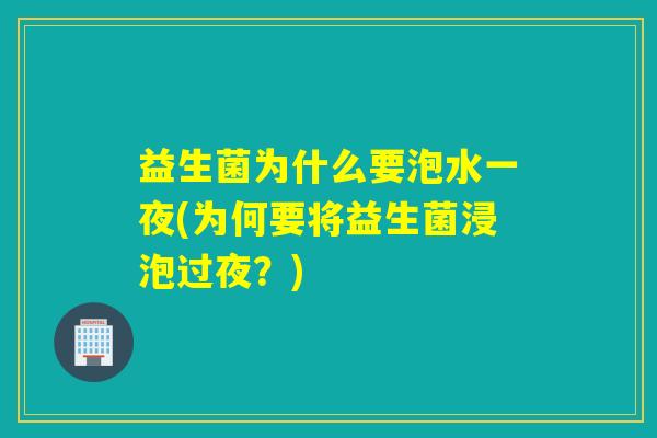 益生菌为什么要泡水一夜(为何要将益生菌浸泡过夜？)