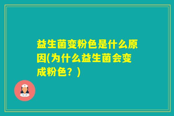 益生菌变粉色是什么原因(为什么益生菌会变成粉色？)