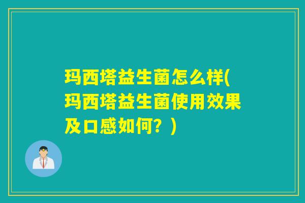 玛西塔益生菌怎么样(玛西塔益生菌使用效果及口感如何？)