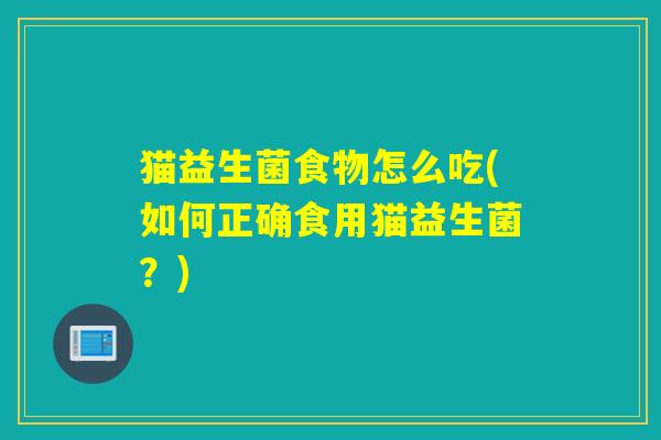 猫益生菌食物怎么吃(如何正确食用猫益生菌？)