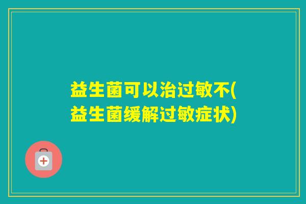 益生菌可以不(益生菌缓解症状) 益生菌可以不(益生菌缓解症状)
