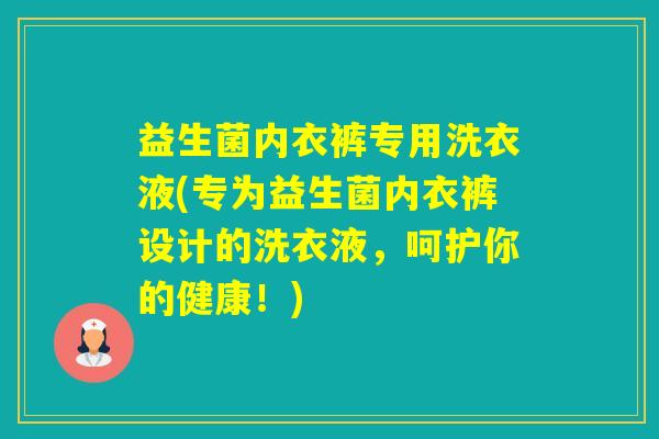 益生菌内衣裤专用洗衣液(专为益生菌内衣裤设计的洗衣液,呵护你的健康!) 益生菌内衣裤专用洗衣液(专为益生菌内衣裤设计的洗衣液,呵护你的健康!)
