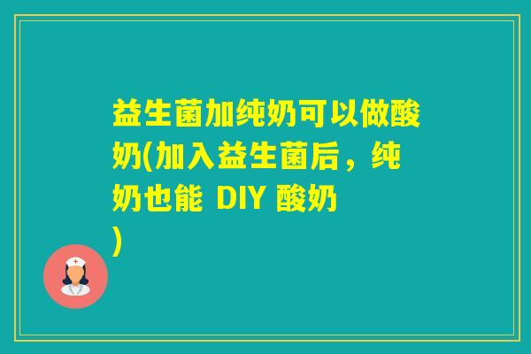 益生菌加纯奶可以做酸奶(加入益生菌后,纯奶也能 DIY 酸奶) 益生菌加纯奶可以做酸奶(加入益生菌后,纯奶也能 DIY 酸奶)