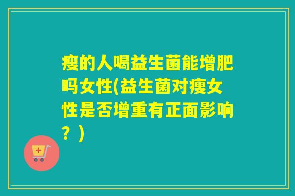 瘦的人喝益生菌能增肥吗女性(益生菌对瘦女性是否增重有正面影响？)