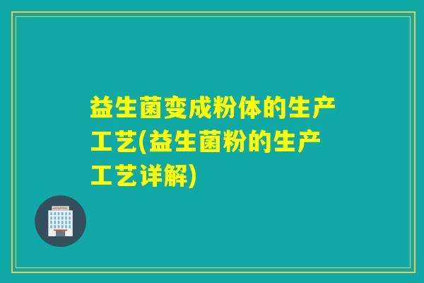 益生菌变成粉体的生产工艺(益生菌粉的生产工艺详解)