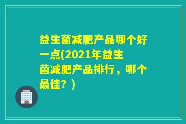益生菌产品哪个好一点(2021年益生菌产品排行，哪个佳？)