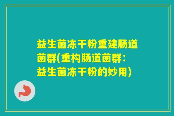 益生菌冻干粉重建肠道菌群(重构肠道菌群：益生菌冻干粉的妙用)