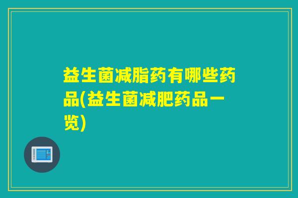 益生菌减脂药有哪些药品(益生菌药品一览)