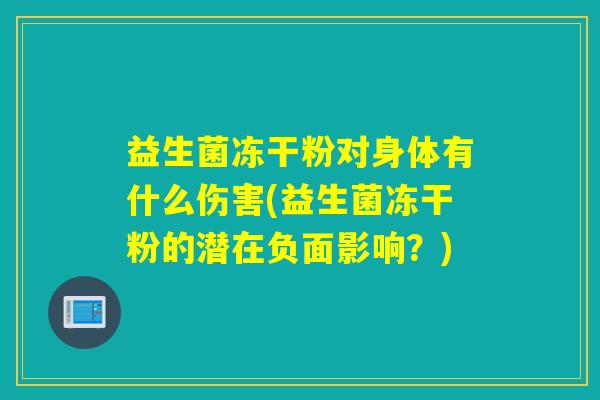 益生菌冻干粉对身体有什么伤害(益生菌冻干粉的潜在负面影响？)