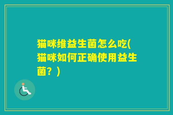 猫咪维益生菌怎么吃(猫咪如何正确使用益生菌？)