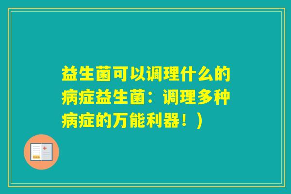 益生菌可以调理什么的症益生菌：调理多种症的万能利器！)