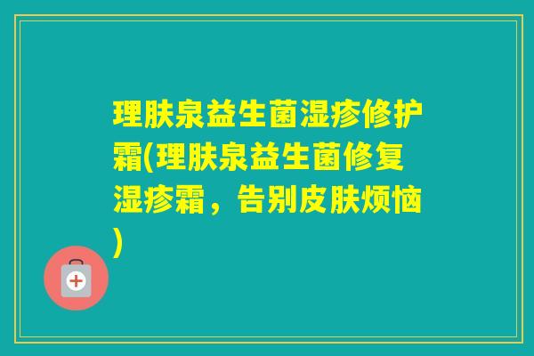 理肤泉益生菌修护霜(理肤泉益生菌修复霜，告别烦恼)