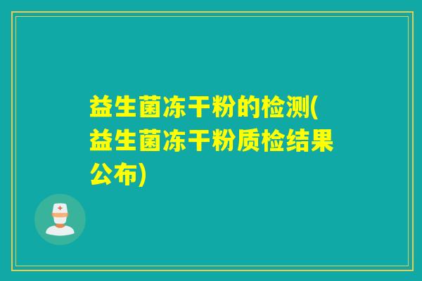 益生菌冻干粉的检测(益生菌冻干粉质检结果公布)