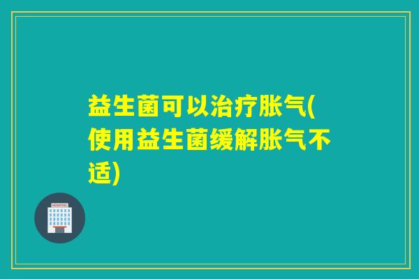 益生菌可以(使用益生菌缓解不适)