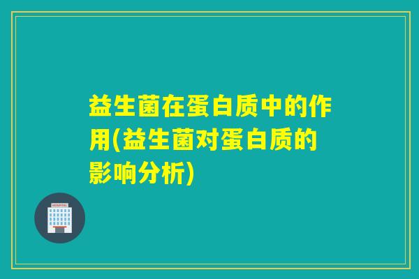 益生菌在蛋白质中的作用(益生菌对蛋白质的影响分析)