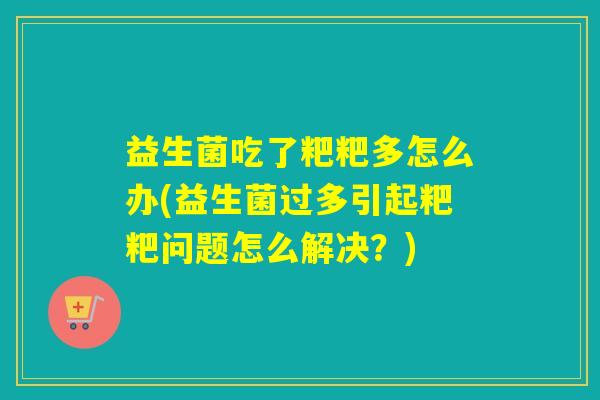 益生菌吃了粑粑多怎么办(益生菌过多引起粑粑问题怎么解决？)