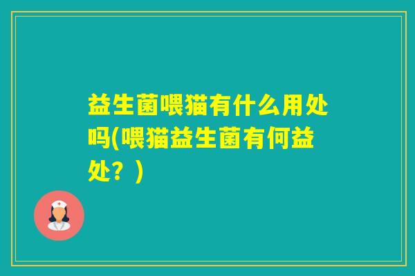 益生菌喂猫有什么用处吗(喂猫益生菌有何益处？)