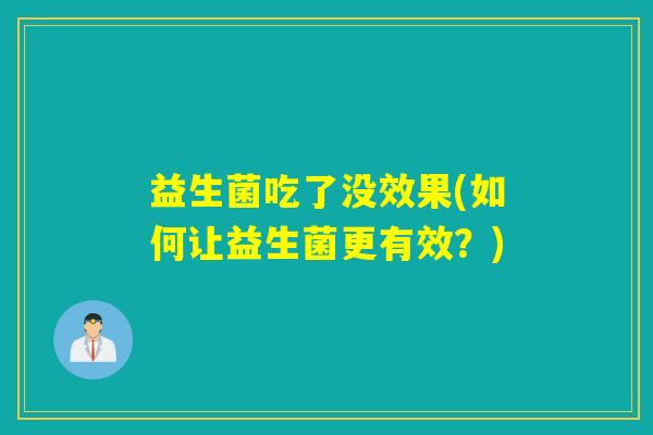 益生菌吃了没效果(如何让益生菌更有效？)