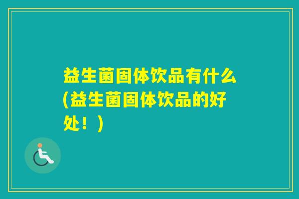 益生菌固体饮品有什么(益生菌固体饮品的好处！)