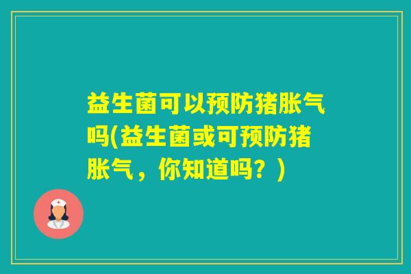 益生菌可以猪吗(益生菌或可猪，你知道吗？)
