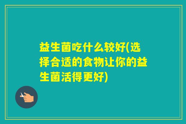 益生菌吃什么较好(选择合适的食物让你的益生菌活得更好)